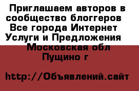 Приглашаем авторов в сообщество блоггеров - Все города Интернет » Услуги и Предложения   . Московская обл.,Пущино г.